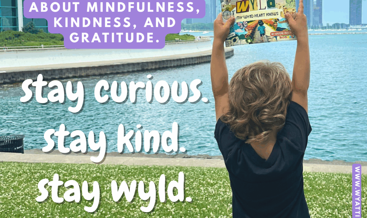 Wyatt holding the children's picture book Wyatt in the wyld: My wyld heart knows with text overlay saying available on amazon. stay curious. stay kind. stay wyld.